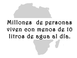 www.vitanoblepowerpoints.net
Millones de personasMillones de personas
viven con menos de 10viven con menos de 10
litros de agua al día.litros de agua al día.
 
