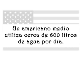 www.vitanoblepowerpoints.net
Un americano medioUn americano medio
utiliza cerca de 600 litrosutiliza cerca de 600 litros
de agua por día.de agua por día.
 