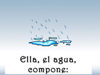 www.vitanoblepowerpoints.net
Ella, el agua,Ella, el agua,
compone:compone:
 