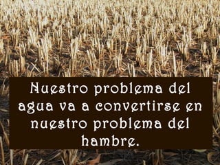 www.vitanoblepowerpoints.net
Nuestro problema del
agua va a convertirse en
nuestro problema del
hambre.
 