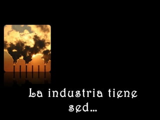 www.vitanoblepowerpoints.net
La industria tieneLa industria tiene
sed…sed…
 