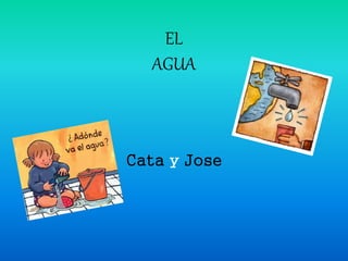 EL
AGUA
Cata y Jose
 