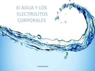 El AGUA Y LOS
ELECTROLITOS
CORPORALES
ELIANA MARTINEZ
 