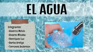 EL AGUA
Integrantes:
-Almerco Melvin
-Alvarez Miluska
-Henriquez Luz
-Barba Arellys
-Terrones Anderson
 