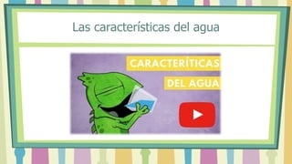 Las características del agua
 