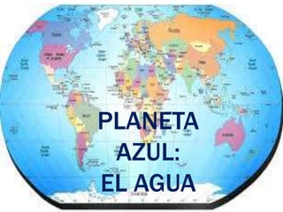 PLANETA
AZUL:
EL AGUA

 