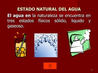 ESTADO NATURAL DEL AGUA El agua en  la naturaleza se encuentra en tres estados físicos sólido, liquido y gaseoso. 