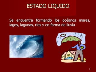 ESTADO LIQUIDO Se encuentra formando los océanos mares, lagos, lagunas, ríos y en forma de lluvia 