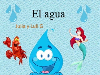 El agua
Julia y Luli G
 