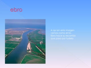 A qui en esta imagen
vemos como el rio.
Ebro hace su recorrido
que pasa por tudela
 