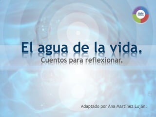 Adaptado por Ana Martínez Luján.
El agua de la vida.
Cuentos para reflexionar.
 