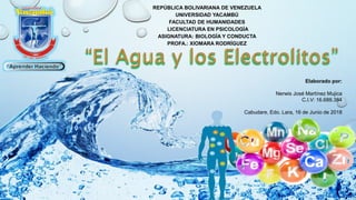 REPÚBLICA BOLIVARIANA DE VENEZUELA
UNIVERSIDAD YACAMBÚ
FACULTAD DE HUMANIDADES
LICENCIATURA EN PSICOLOGÍA
ASIGNATURA: BIOLOGÍA Y CONDUCTA
PROFA.: XIOMARA RODRÍGUEZ
Elaborado por:
Nerwis José Martínez Mujica
C.I.V: 16.688.384
Cabudare, Edo. Lara, 16 de Junio de 2018
 