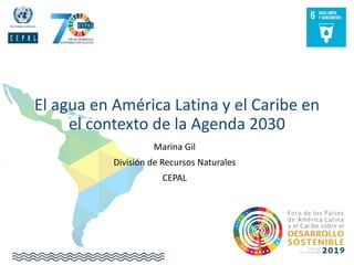 El agua en América Latina y el Caribe en
el contexto de la Agenda 2030
Marina Gil
División de Recursos Naturales
CEPAL
 
