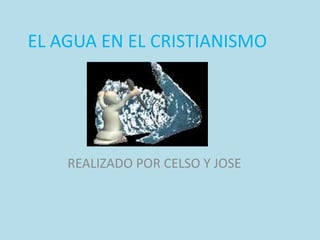 EL AGUA EN EL CRISTIANISMO

REALIZADO POR CELSO Y JOSE

 
