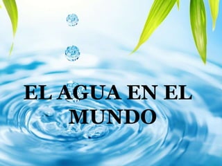 ESCASEZ DEL AGUA
EL AGUA EN EL
MUNDO
 