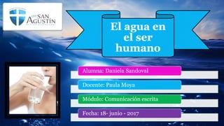 El agua en
el ser
humano
Alumna: Daniela Sandoval
Docente: Paula Moya
Módulo: Comunicación escrita
Fecha: 18- junio - 2017
 