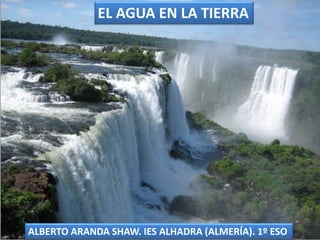 ALBERTO ARANDA SHAW. IES ALHADRA (ALMERÍA). 1º ESO
EL AGUA EN LA TIERRA
 