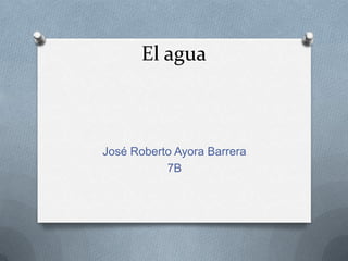 El agua



José Roberto Ayora Barrera
           7B
 