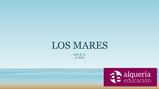 LOS MARES
LEO B. E.
3º EPO
 