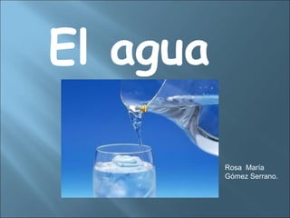 El agua

          Rosa María
          Gómez Serrano.
 