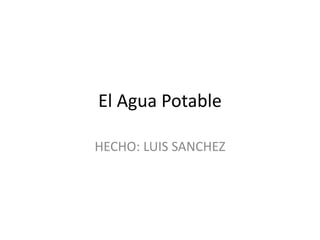 El Agua Potable
HECHO: LUIS SANCHEZ
 