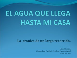 La crónica de un largo recorrido.

                                       David García.
           Control de Calidad. Starline International.
                                        Abril de 2010.
 