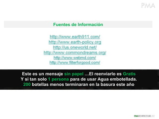 Fuentes de Información




Este es un mensaje sin papel …El reenviarlo es Gratis
Y si tan solo 1 persona para de usar Agua embotellada.
 200 botellas menos terminaran en la basura este año
 