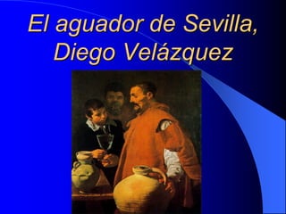 El aguador de Sevilla,
Diego Velázquez
 