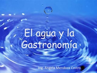 El agua y la
Gastronomía
Ing. Angela Mendoza Castro
 