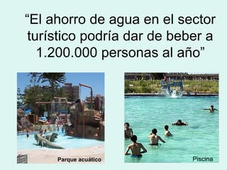 Piscina Parque acuático “ El ahorro de agua en el sector turístico podría dar de beber a 1.200.000 personas al año” 