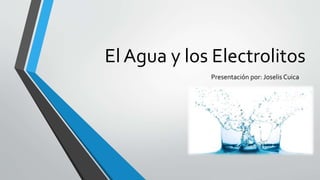 El Agua y los Electrolitos
Presentación por: Joselis Cuica
 