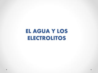 EL AGUA Y LOS
ELECTROLITOS
 