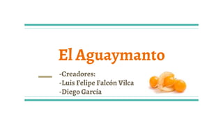 El Aguaymanto
-Creadores:
-Luis Felipe Falcón Vilca
-Diego García
 