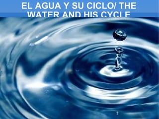 EL AGUA Y SU CICLO/ THE WATER AND HIS CYCLE 