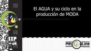 El AGUA y su ciclo en la
producción de MODA
 
