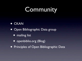 Community

• CKAN
• Open Bibliographic Data group
 • mailing list
 • openbiblio.org (Blog)
• Principles of Open Bibliographic Data
 