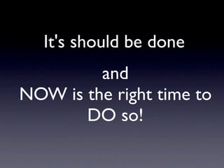 It's should be done
         and
NOW is the right time to
       DO so!
 