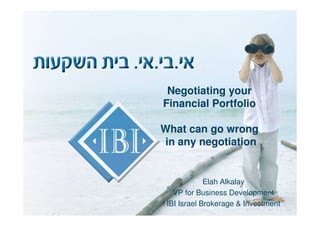 Negotiating your
Financial Portfolio

What can go wrong
in any negotiation


             Elah Alkalay
   VP for Business Development
 IBI Israel Brokerage & Investment
 