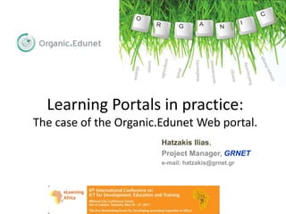 Learning Portals in practice:
The case of the Organic.Edunet Web portal.
                        Hatzakis Ilias,
                        Project Manager, GRNET
                        e-mail: hatzakis@grnet.gr
 