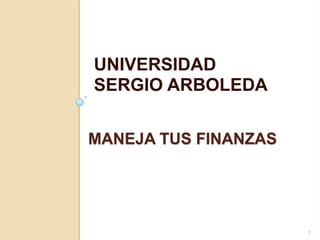 UNIVERSIDAD SERGIO ARBOLEDA Maneja tus FINANZAS 1 