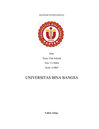 EKONOMI INTERNASIONAL
Oleh:
Nama: Elah Suhelah
Nim: 11150064
Kelas: 6-MKP
UNIVERSITAS BINA BANGSA
Valuta Asing:
 