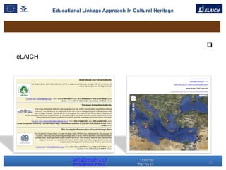 Educational Linkage Approach In Cultural Heritage




                                                             
eLAICH




                 tzahi@pstudio.co.il
                 dan@pstudio.co.il                           13
 