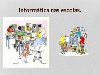 Informática nas escolas.
 