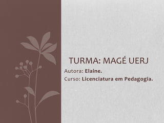 Autora: Elaine.
Curso: Licenciatura em Pedagogia.
TURMA: MAGÉ UERJ
 