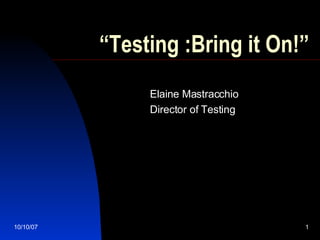 “ Testing :Bring it On!” Elaine Mastracchio Director of Testing 05/28/09 
