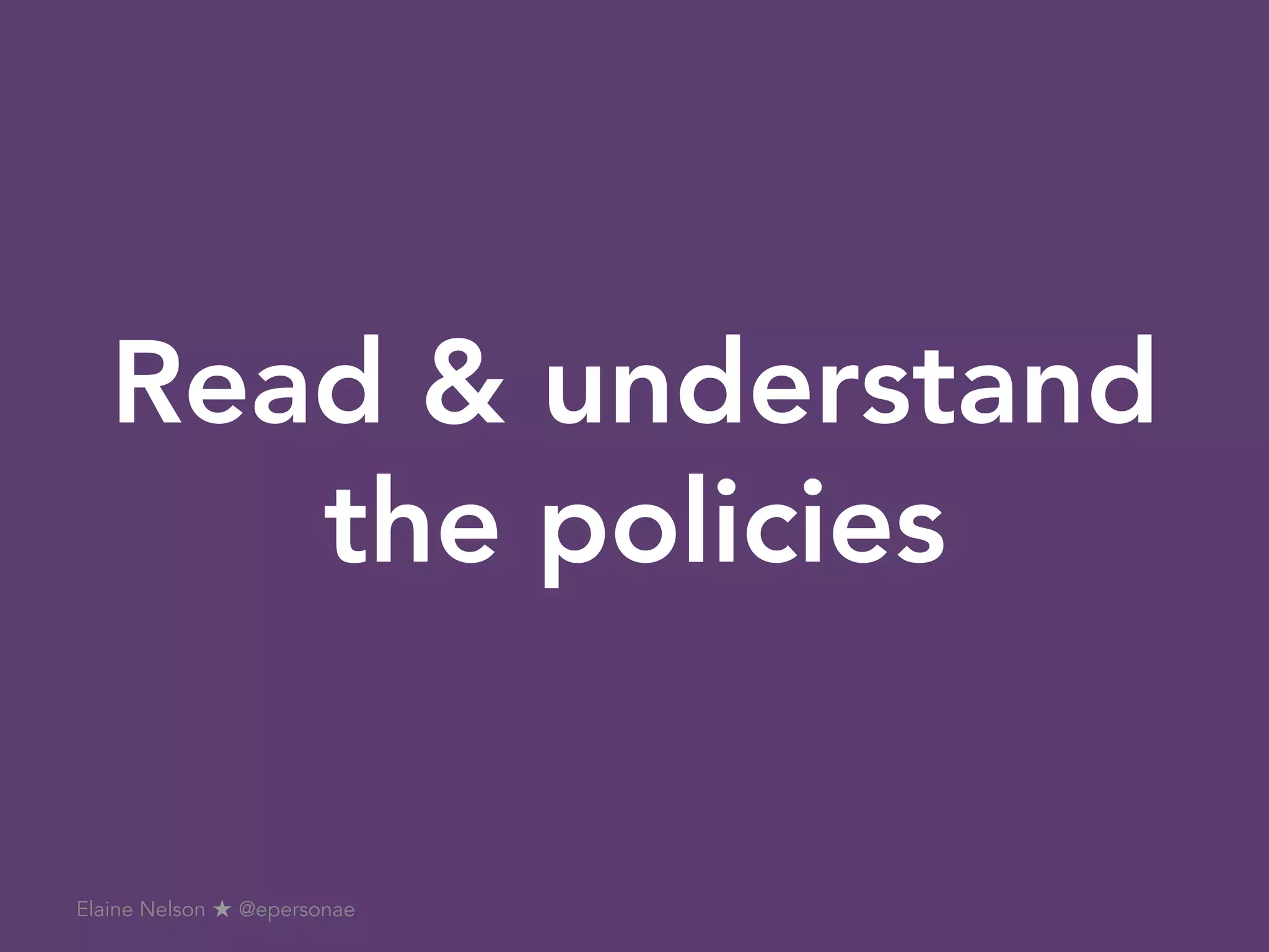 Read & understand
the policies
Elaine Nelson ★ @epersonae
 