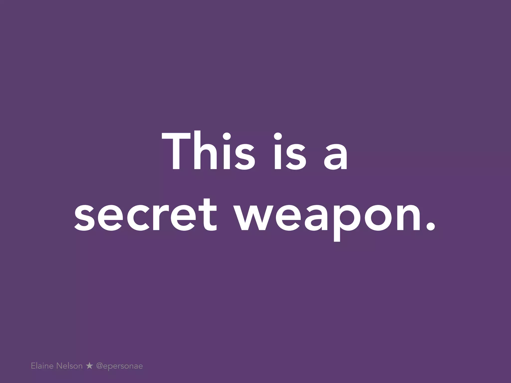 This is a
secret weapon.
Elaine Nelson ★ @epersonae
 