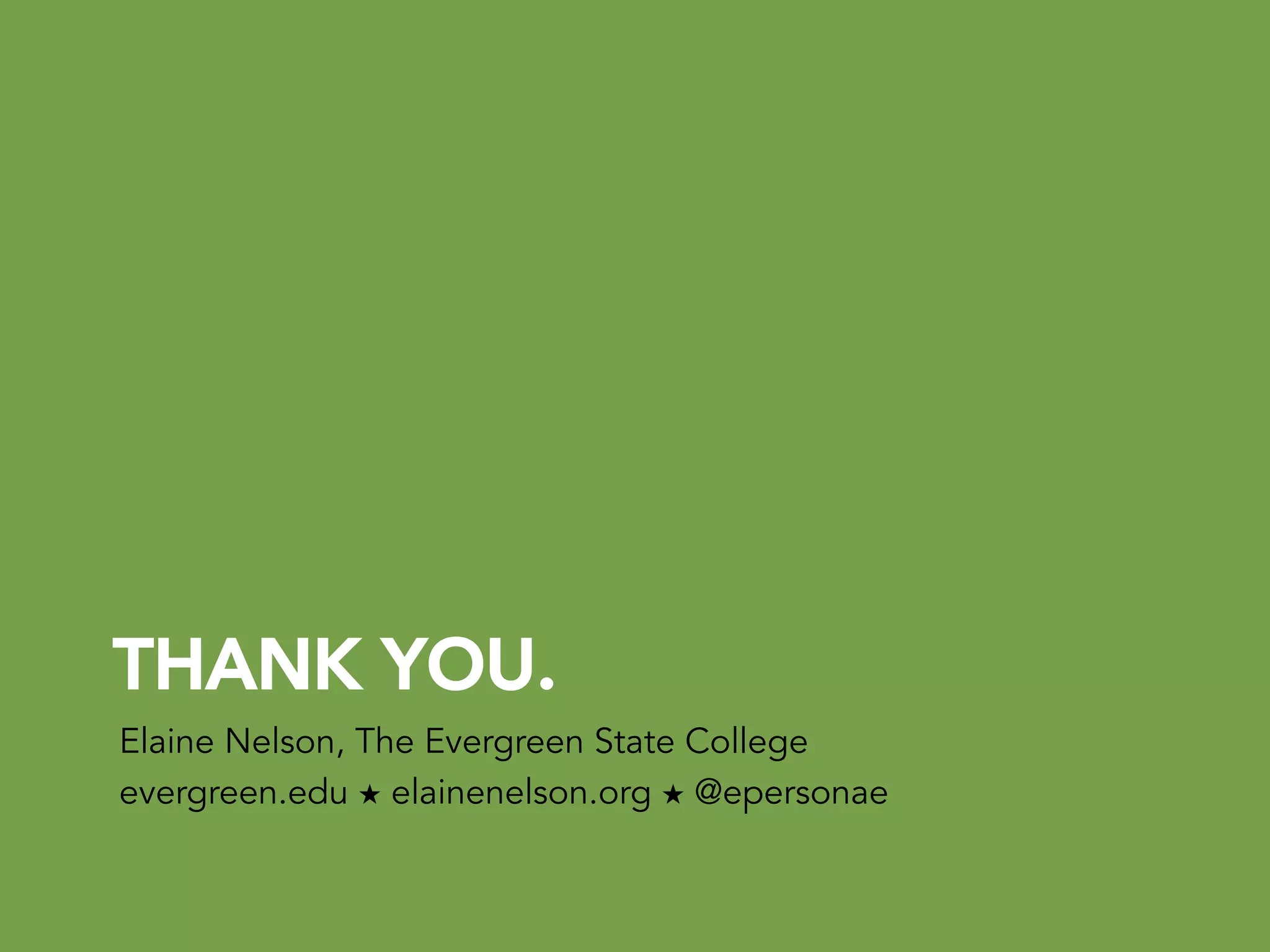 THANK YOU.
Elaine Nelson, The Evergreen State College
evergreen.edu ★ elainenelson.org ★ @epersonae
 
