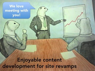 Enjoyable content
development for site revamps
We love
meeting with
you!
 