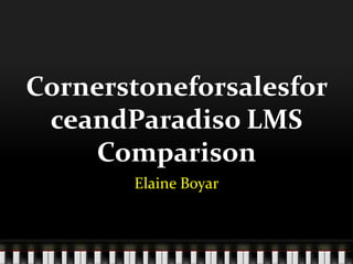 Cornerstone	
  for	
  
Salesforce	
  and	
  Paradiso	
  
LMS	
  Comparison	
  
Elaine	
  Boyar	
  

 